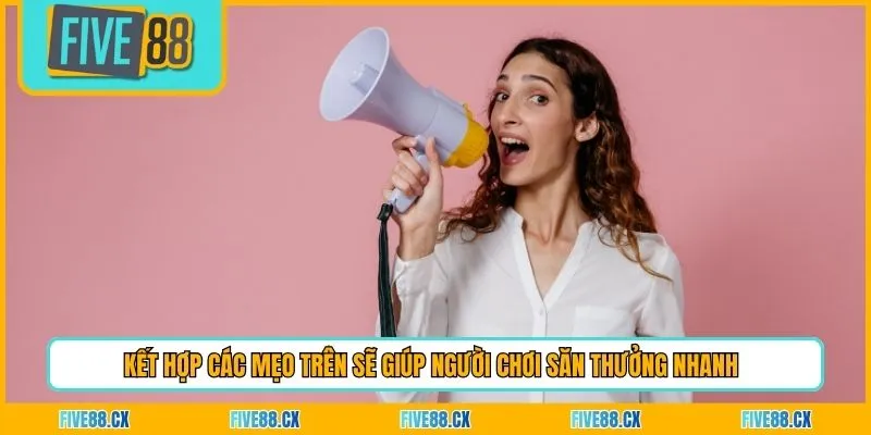 Kết hợp các mẹo trên sẽ giúp người chơi săn thưởng nhanh