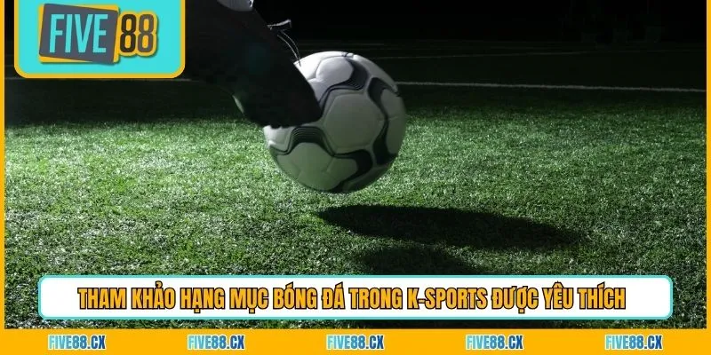 Tham khảo hạng mục bóng đá trong K-Sports được yêu thích