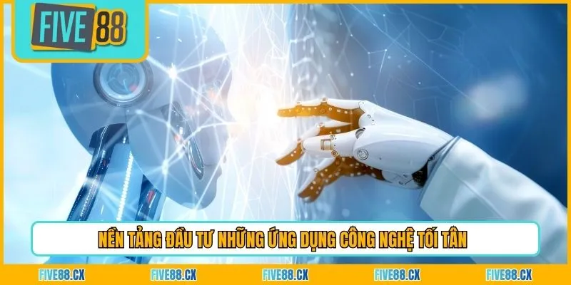 Nền tảng đầu tư những ứng dụng công nghệ tối tân